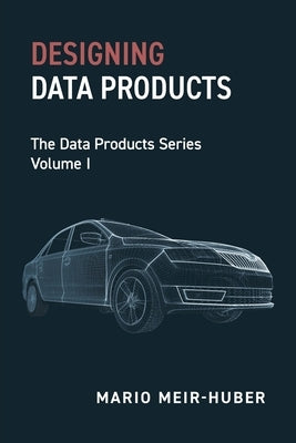 Designing Data Products: The Data Products Series Volume I by Meir-Huber, Mario