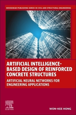 Artificial Intelligence-Based Design of Reinforced Concrete Structures: Artificial Neural Networks for Engineering Applications by Hong, Won-Kee