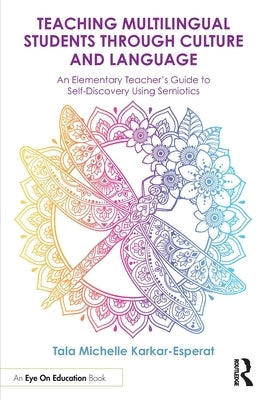 Teaching Multilingual Students Through Culture and Language: An Elementary Teacher's Guide to Self-Discovery Using Semiotics by Karkar-Esperat, Tala Michelle