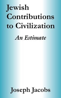 Jewish Contributions to Civilization: An Estimate by Jacobs, Joseph
