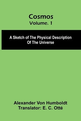 Cosmos: A Sketch of the Physical Description of the Universe, Vol. 1 by Von Humboldt, Alexander