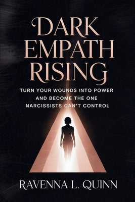 Dark Empath Rising: Turn Your Wounds Into Power and Become the One Narcissists Can't Control by Quinn, Ravenna L.