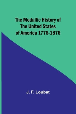 The Medallic History of the United States of America 1776-1876 by F. Loubat, J.