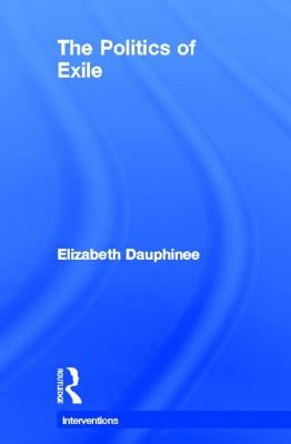 The Politics of Exile by Dauphinee, Elizabeth