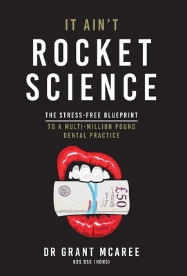 It Ain't Rocket Science - The stress-free blueprint to a multi-million pound dental practice by McAree, Grant