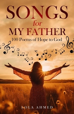 SONGS for MY FATHER: 100 Poems of Hope to God by Ahmed, Lola