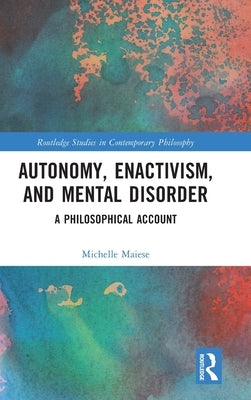 Autonomy, Enactivism, and Mental Disorder: A Philosophical Account by Maiese, Michelle