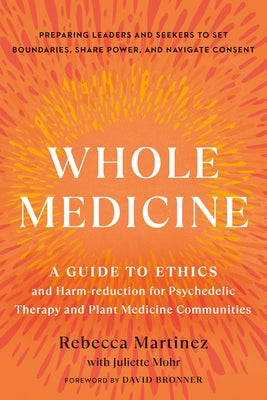 Whole Medicine: A Guide to Ethics and Harm-Reduction for Psychedelic Therapy and Plant Medicine Communities by Martinez, Rebecca