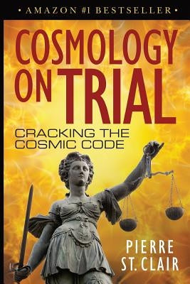 Cosmology on Trial: Cracking the Cosmic Code by Clair, Pierre St