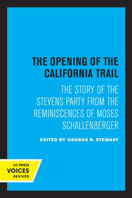 The Opening of the California Trail: The Story of the Stevens Party from the Reminiscences of Moses Schallenberger by Stewart, George R.