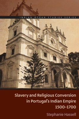 Slavery and Religious Conversion in Portugal's Indian Empire, 1500-1700 by Hassell, Stephanie