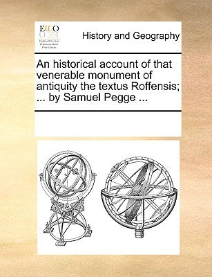 An Historical Account of That Venerable Monument of Antiquity the Textus Roffensis; ... by Samuel Pegge ... by Multiple Contributors