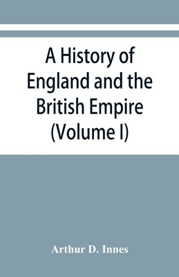 A history of England and the British Empire (Volume I) To 1485. by D. Innes, Arthur