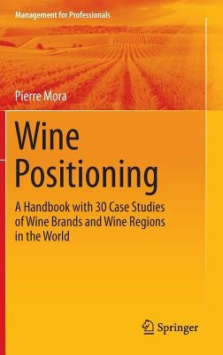 Wine Positioning: A Handbook with 30 Case Studies of Wine Brands and Wine Regions in the World by Mora, Pierre