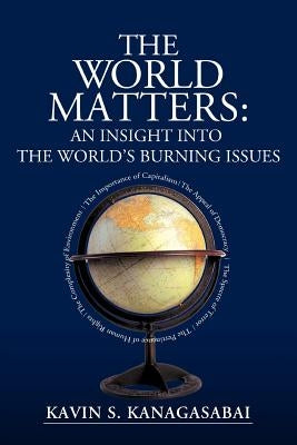 The World Matters: An Insight Into The World's Burning Issues by Kanagasabai, Kavin