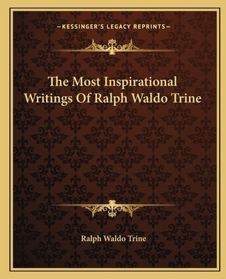 The Most Inspirational Writings Of Ralph Waldo Trine by Trine, Ralph Waldo