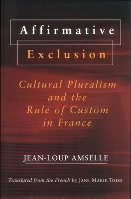 Affirmative Exclusion: Cultural Pluralism and the Rule of Custom in France by Amselle, Jean-Loup