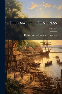 Journals of Congress: Containing the Proceedings From Sept. 5, 1774 to [3d day of November 1788] ..; Volume 6 by United States Continental Congress