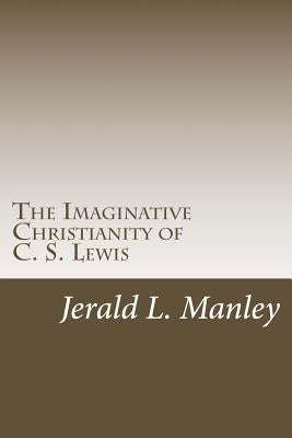 The Imaginative Christianity of C. S. Lewis by Manley, Jerald L.