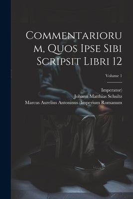 Commentariorum, Quos Ipse Sibi Scripsit Libri 12; Volume 1 by Marcus Aurelius Antoninus (Imperium R