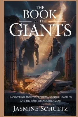 The Book of the Giants: Uncovering Ancient Secrets, Spiritual Battles, and the Path to Enlightenment by Schultz, Jasmine