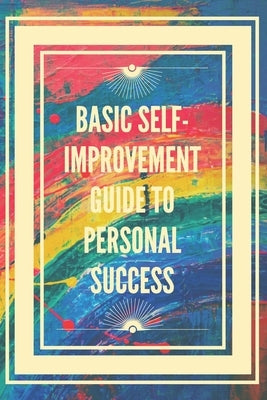 Basic Self-Improvement Guide to Personal Success: Basic concepts to learn how to develop the right skills for success. by Libres, Mentes