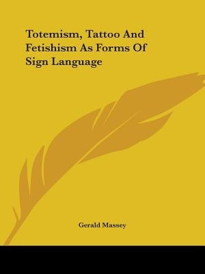 Totemism, Tattoo And Fetishism As Forms Of Sign Language by Massey, Gerald