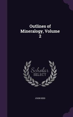 Outlines of Mineralogy, Volume 2 by Kidd, John