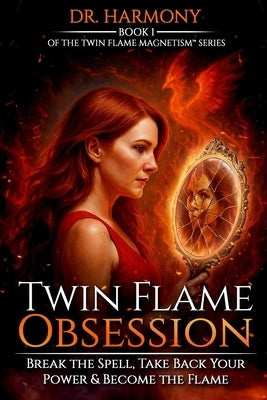 Twin Flame Obsession: Break the Spell, Take Back Your Power & Become the Flame by Harmony