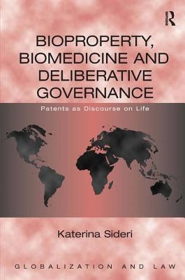 Bioproperty, Biomedicine, and Deliberative Governance: Patents as Discourse on Life by Sideri, Katerina