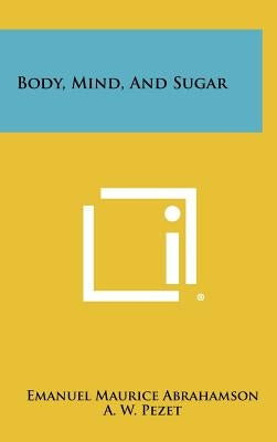 Body, Mind, And Sugar by Abrahamson, Emanuel Maurice