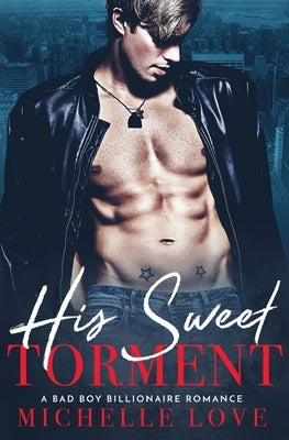 His Sweet Torment: A Bad Boy Billionaire Romance by Love, Michelle