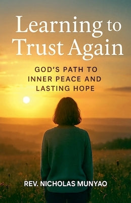 Learning to Trust Again: God's Path to Inner Peace and Lasting Hope by Munyao, Nicholas