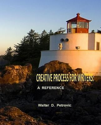 Creative Process For Writers: A Reference by Petrovic, Walter D.