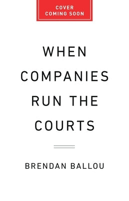 When Companies Run the Courts: How Forced Arbitration Became America's Secret Justice System by Ballou, Brendan