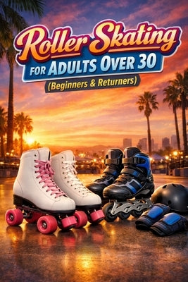 Roller Skating for Adults Over 30: (Beginners & Returners) by Rhea, Alexander