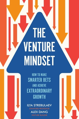 The Venture Mindset: How to Make Smarter Bets and Achieve Extraordinary Growth by Strebulaev, Ilya