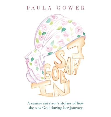 I Saw God In: A Cancer Survivor's Stories of How She Saw God During Her Journey by Gower, Paula