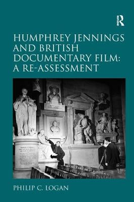 Humphrey Jennings and British Documentary Film: A Re-Assessment by Logan, Philip C.