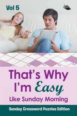 That's Why I'm Easy Like Sunday Morning Vol 5: Sunday Crossword Puzzles Edition by Speedy Publishing LLC