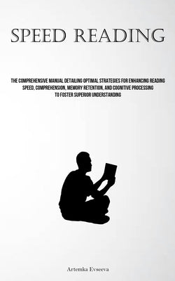 Speed Reading: The Comprehensive Manual Detailing Optimal Strategies For Enhancing Reading Speed, Comprehension, Memory Retention, An by Evseeva, Artemka