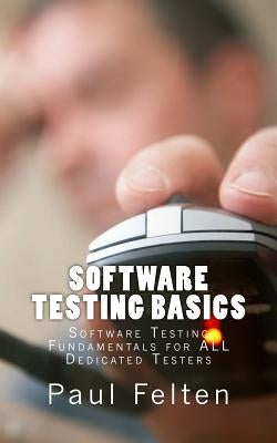 Software Testing Basics: Software Verification Fundamentals for All Dedicated Testers by Felten, Paul