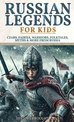 Russian Legends For Kids: Czars, Fairies, Warriors, Folktales, Myths & More From Russia: Slavic Fairy Tales, Royal History, and Legendary Creatures fr by Alive, History Brought