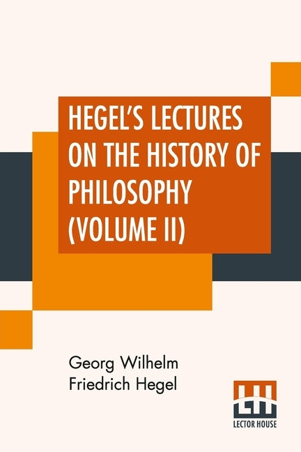 Hegel's Lectures On The History Of Philosophy (Volume II): In Three Volumes - Vol. II. Trans. From The German By E. S. Haldane, Frances H. Simson by Hegel, Georg Wilhelm Friedrich