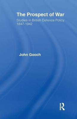 The Prospect of War: The British Defence Policy 1847-1942 by Gooch, John