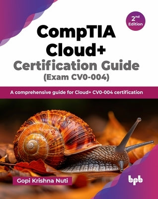 CompTIA Cloud+ Certification Guide (Exam CV0-004): A comprehensive guide for Cloud+ CV0-004 certification - 2nd Edition by Krishna Nuti, Gopi