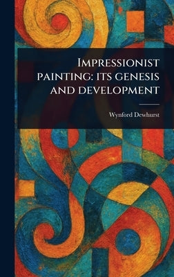 Impressionist Painting: Its Genesis and Development by Dewhurst, Wynford