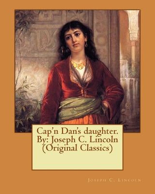 Cap'n Dan's daughter. By: Joseph C. Lincoln (Original Classics) by Lincoln, Joseph C.