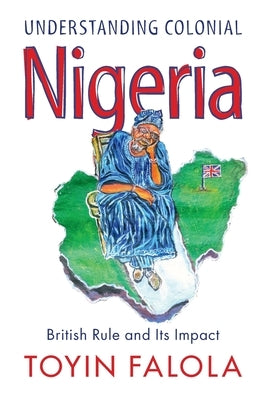 Understanding Colonial Nigeria: British Rule and Its Impact by Falola, Toyin