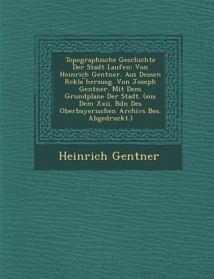 Topographische Geschichte Der Stadt Laufen: Von Heinrich Gentner. Aus Dessen R Ckla Herausg. Von Joseph Gentner. Mit Dem Grundplane Der Stadt. (Aus De by Gentner, Heinrich